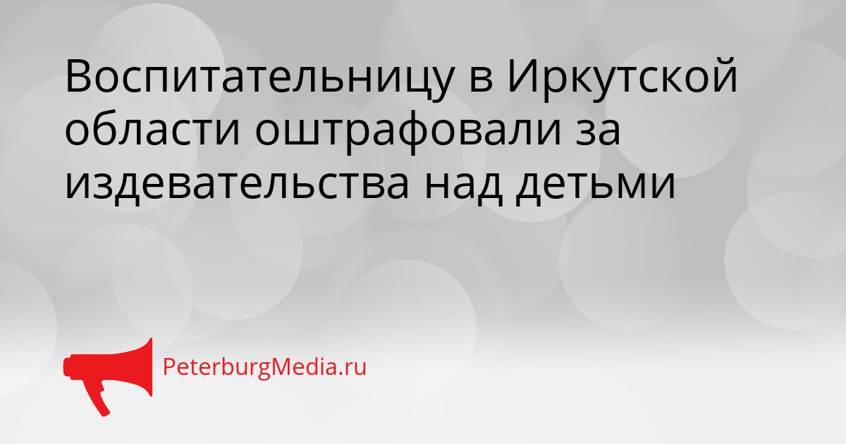 Воспитательницу в Иркутской области оштрафовали за издевательства над детьми