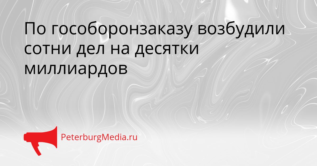 По гособоронзаказу возбудили сотни дел на десятки миллиардов