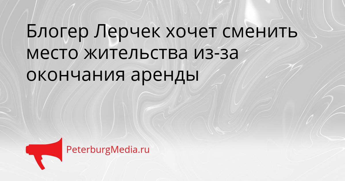 Блогер Лерчек хочет сменить место жительства из-за окончания аренды
