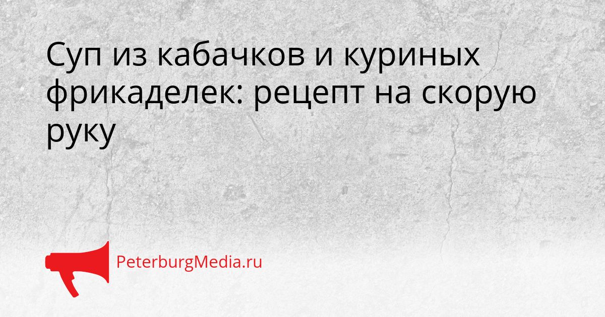 Суп из кабачков и куриных фрикаделек: рецепт на скорую руку