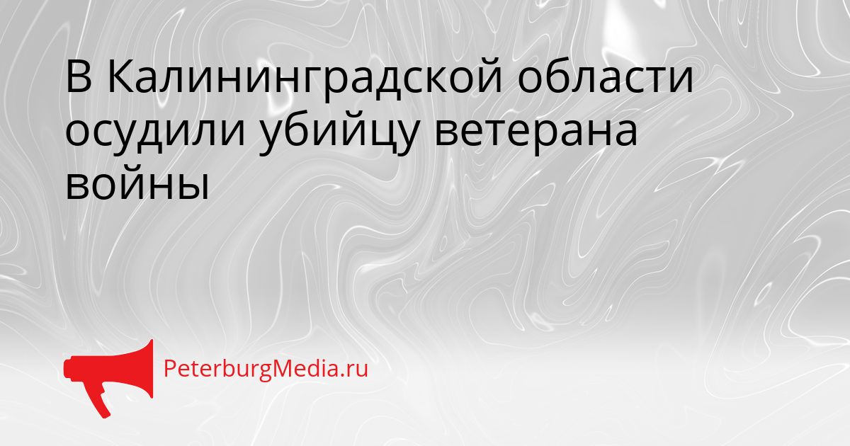 В Калининградской области осудили убийцу ветерана войны