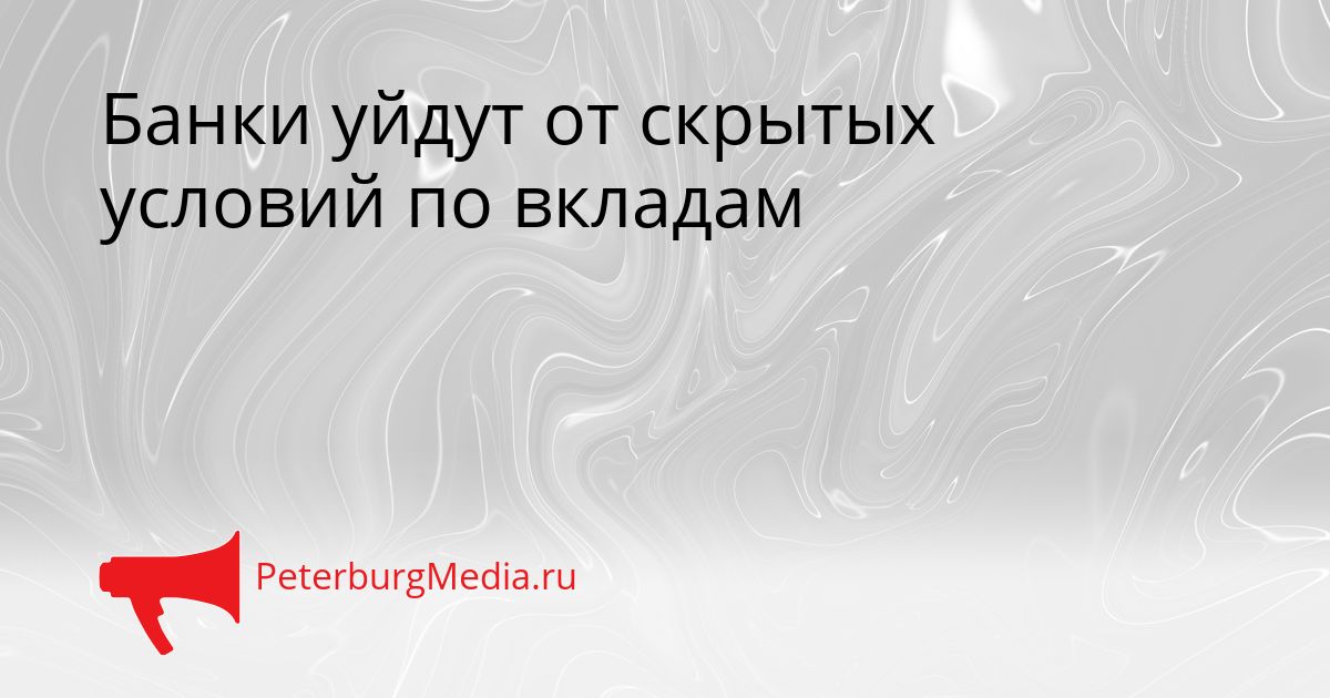 Банки уйдут от скрытых условий по вкладам