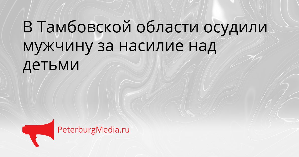 В Тамбовской области осудили мужчину за насилие над детьми