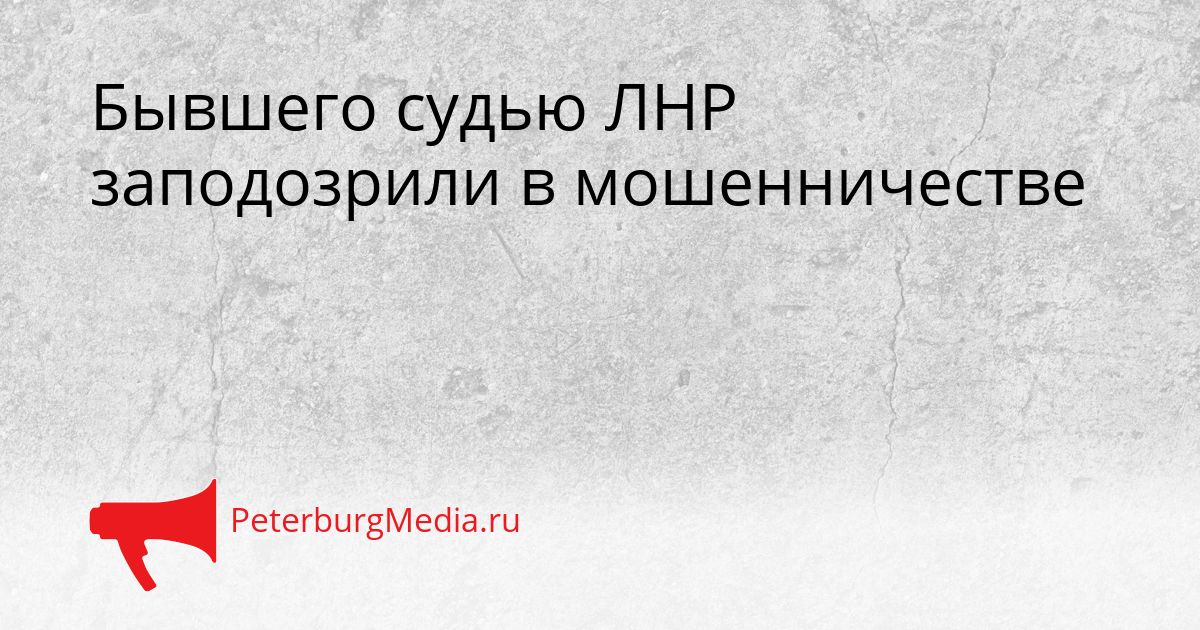 Бывшего судью ЛНР заподозрили в мошенничестве