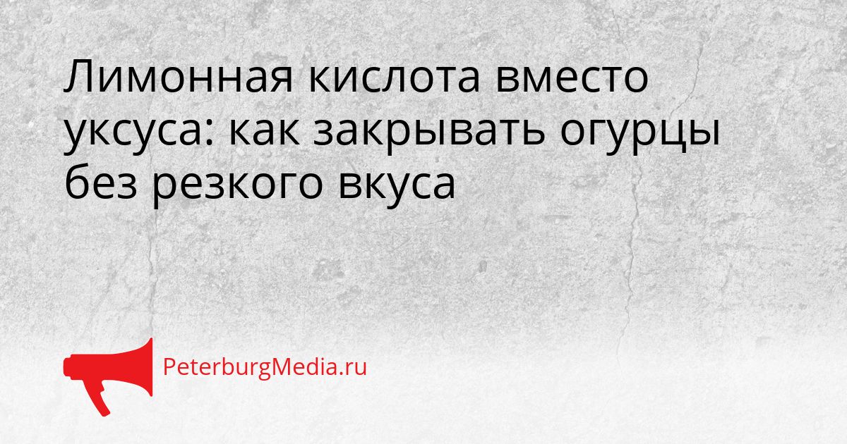 Лимонная кислота вместо уксуса: как закрывать огурцы без резкого вкуса