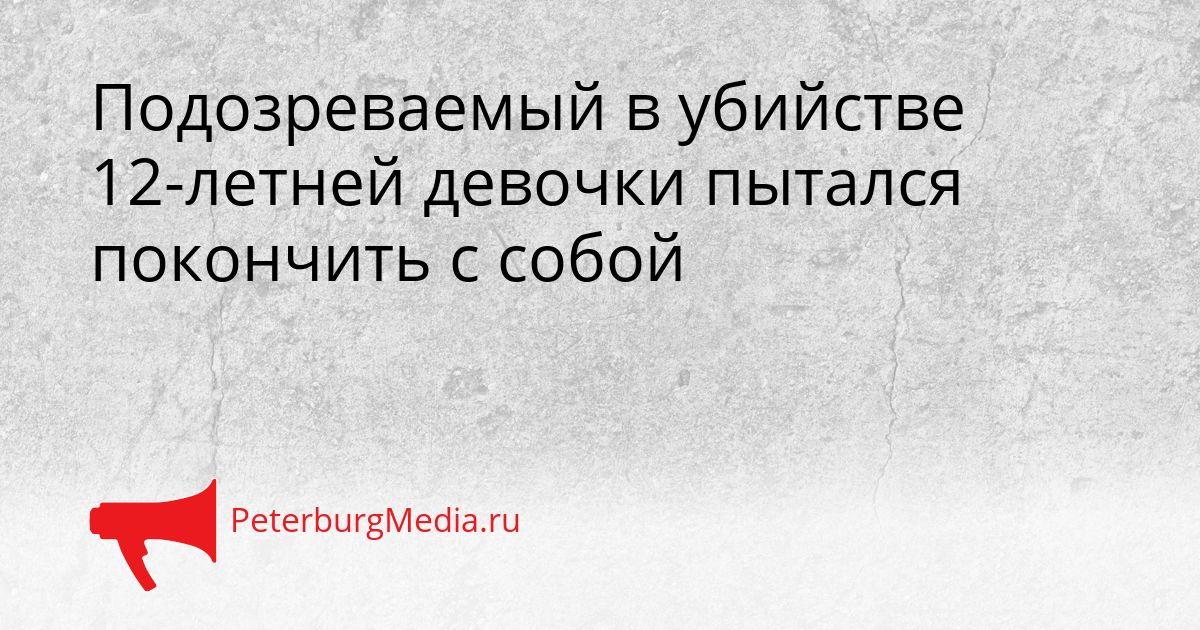 Подозреваемый в убийстве 12-летней девочки пытался покончить с собой