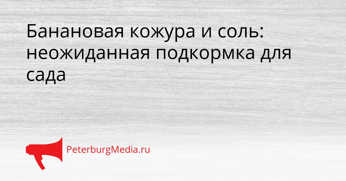 Банановая кожура и соль: неожиданная подкормка для сада