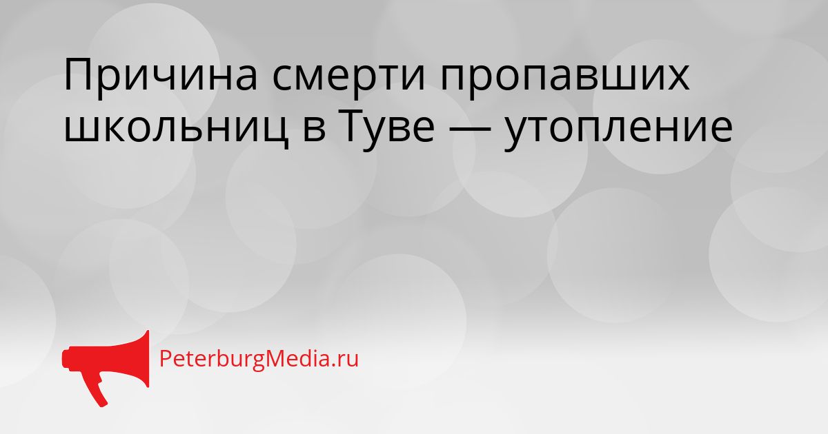Причина смерти пропавших школьниц в Туве — утопление