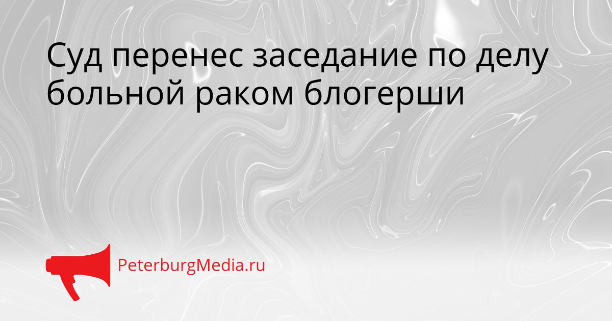 Суд перенес заседание по делу больной раком блогерши