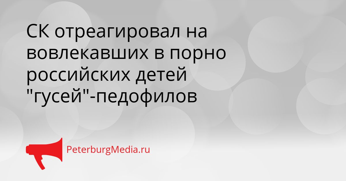 СК отреагировал на вовлекавших в порно российских детей "гусей"-педофилов