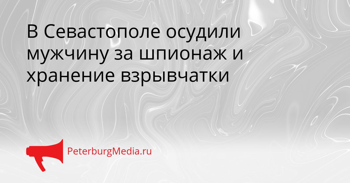 В Севастополе осудили мужчину за шпионаж и хранение взрывчатки