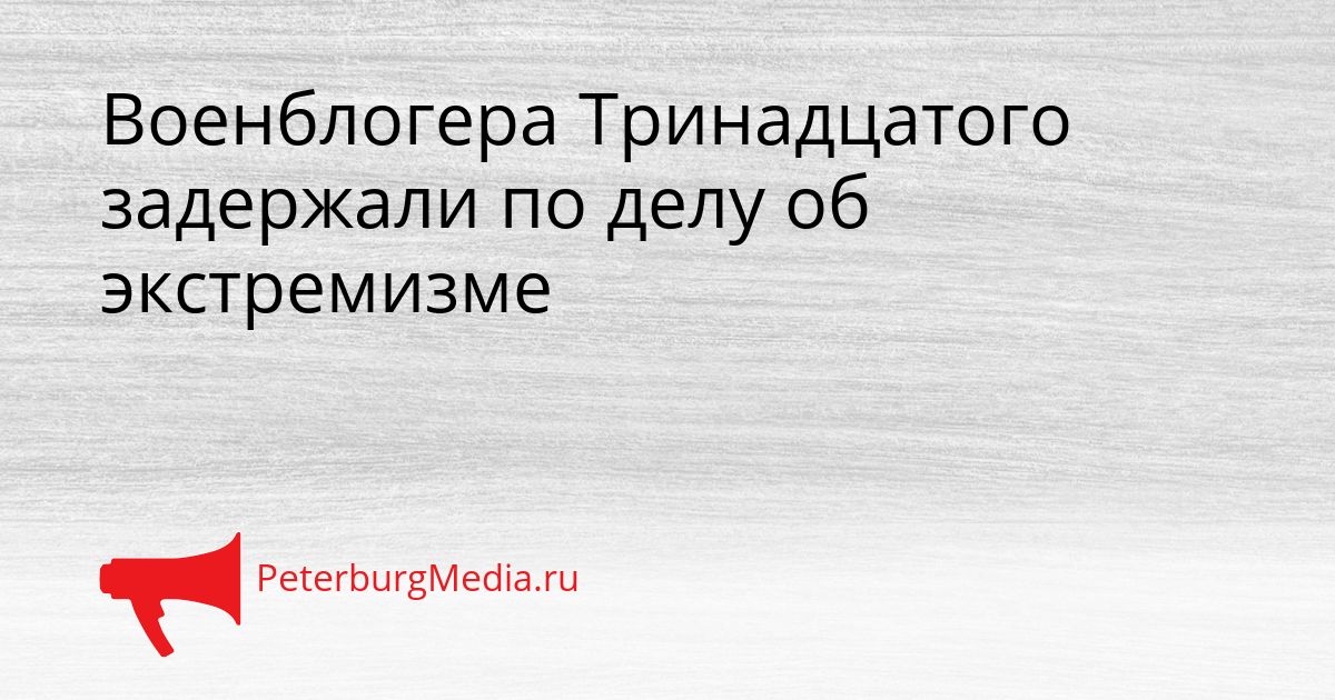 Военблогера Тринадцатого задержали по делу об экстремизме
