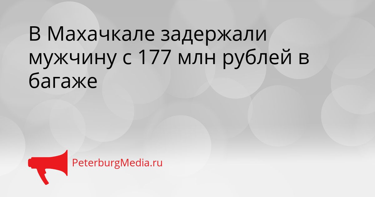 В Махачкале задержали мужчину с 177 млн рублей в багаже