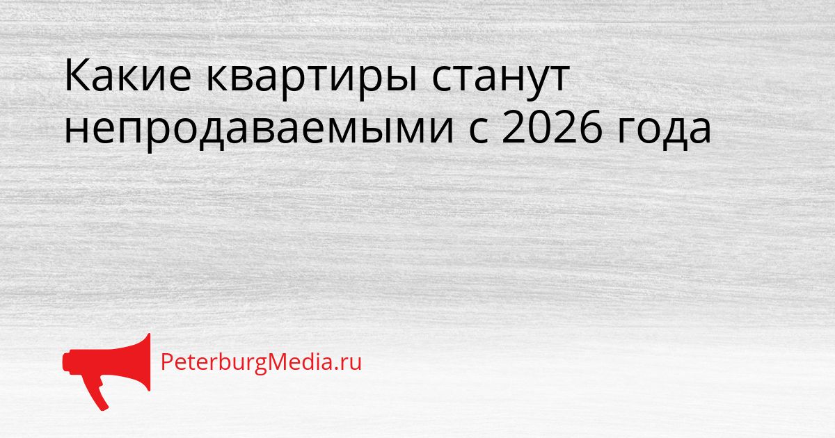 Какие квартиры станут непродаваемыми с 2026 года