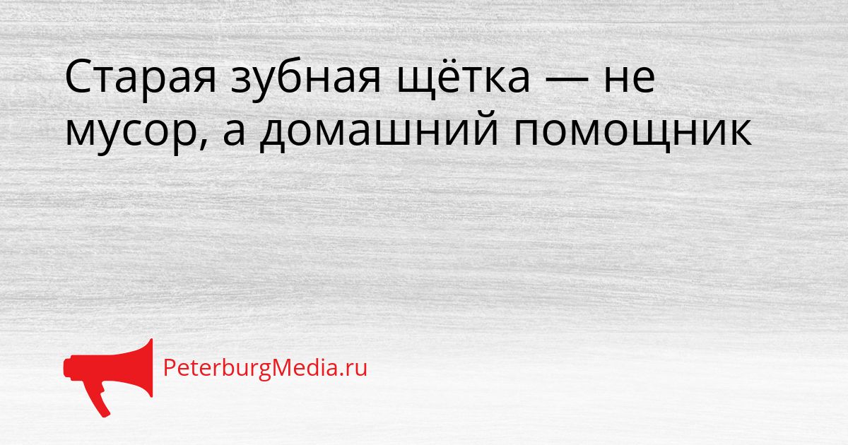 Старая зубная щётка — не мусор, а домашний помощник