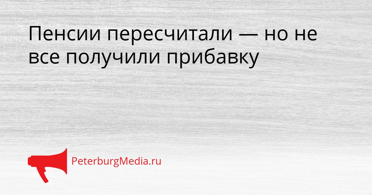 Пенсии пересчитали — но не все получили прибавку