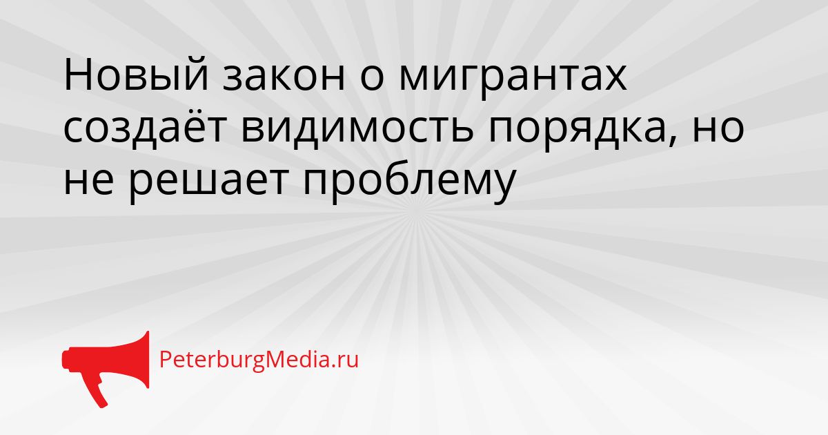 Новый закон о мигрантах создаёт видимость порядка, но не решает проблему