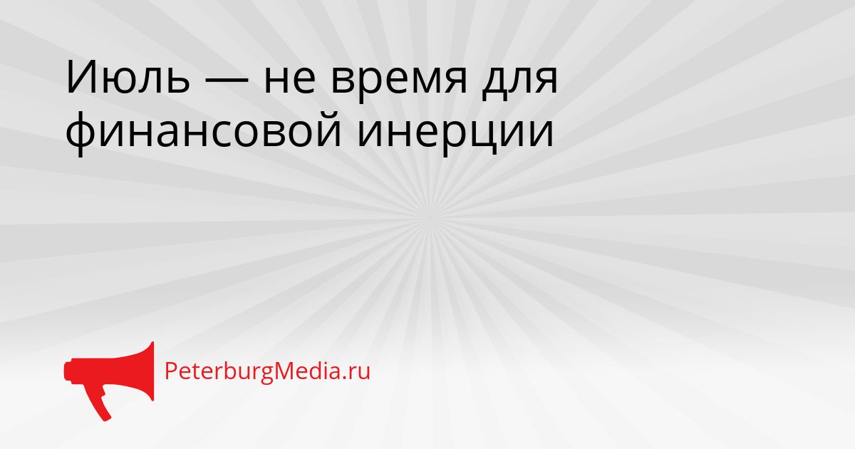 Июль — не время для финансовой инерции