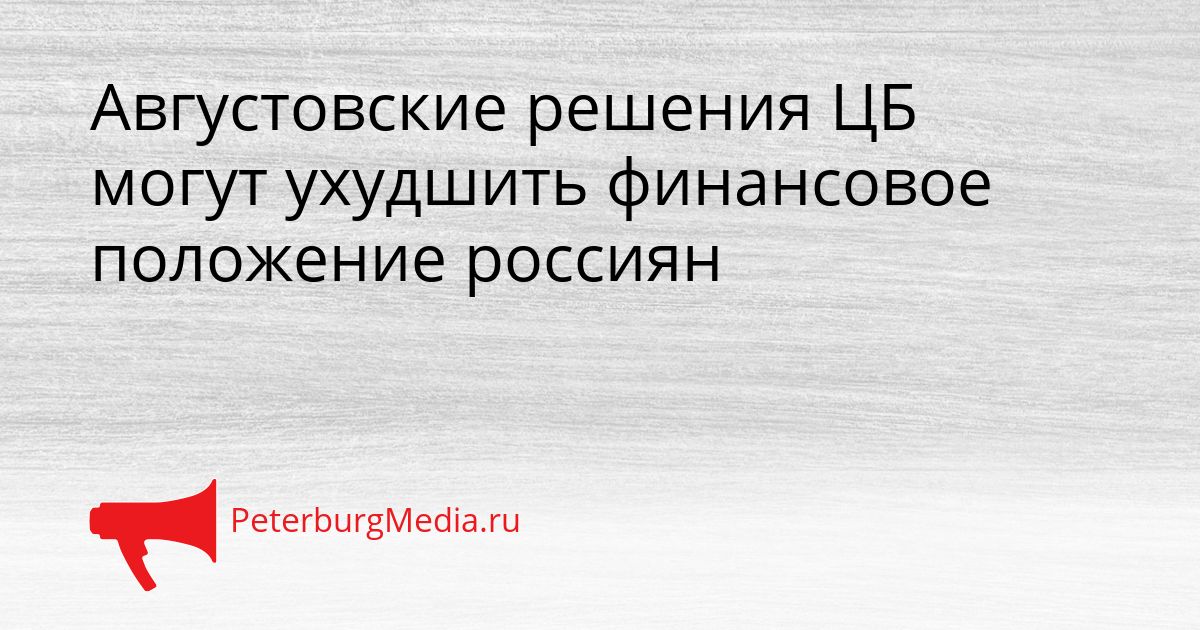 Августовские решения ЦБ могут ухудшить финансовое положение россиян