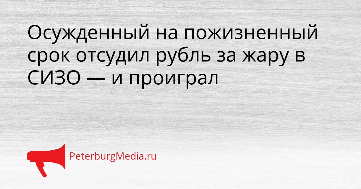 Осужденный на пожизненный срок отсудил рубль за жару в СИЗО — и проиграл