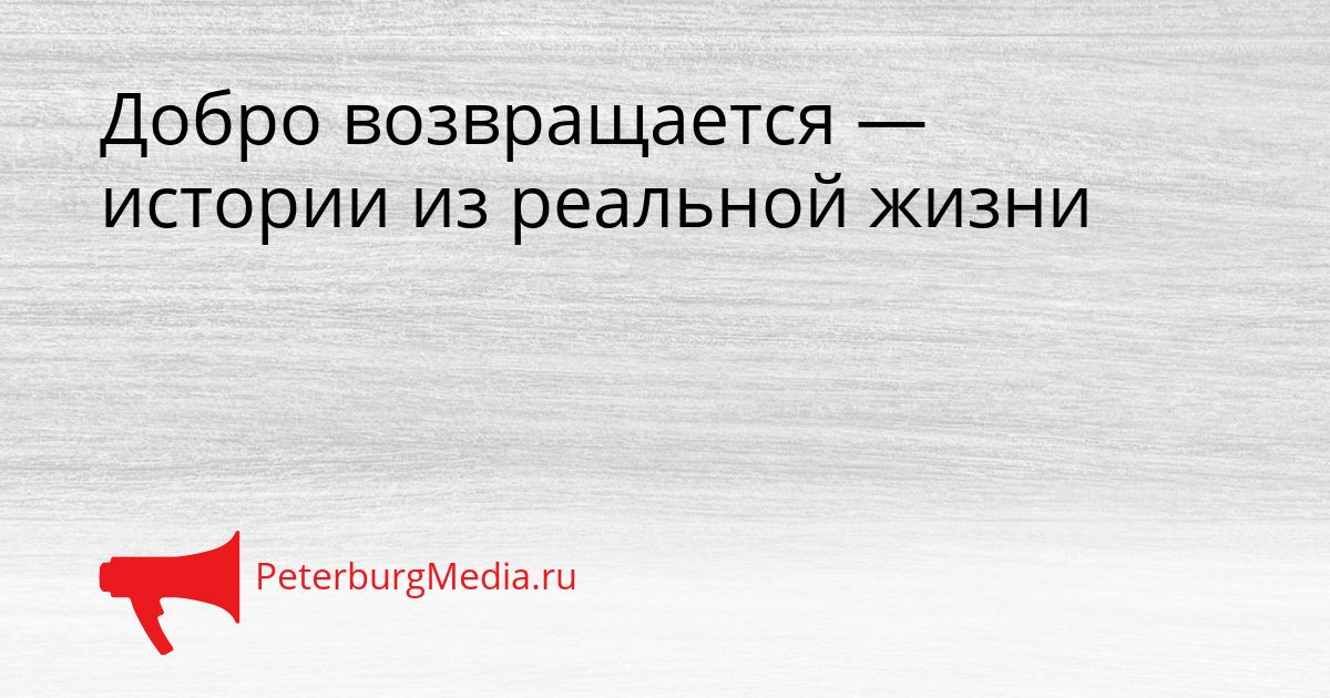 Добро возвращается — истории из реальной жизни