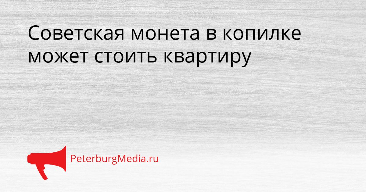 Советская монета в копилке может стоить квартиру