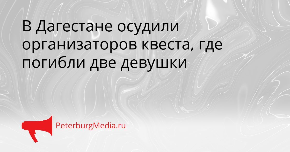 В Дагестане осудили организаторов квеста, где погибли две девушки