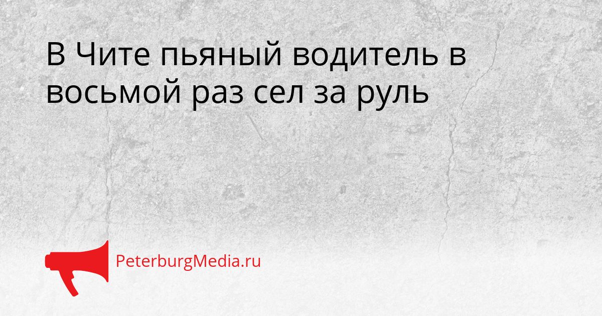 В Чите пьяный водитель в восьмой раз сел за руль