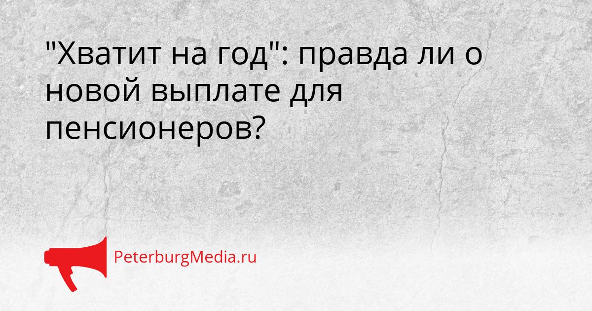 "Хватит на год": правда ли о новой выплате для пенсионеров?