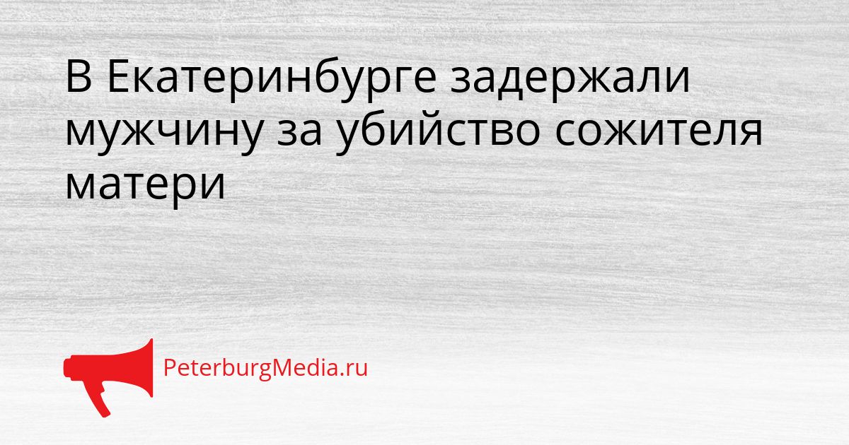 В Екатеринбурге задержали мужчину за убийство сожителя матери