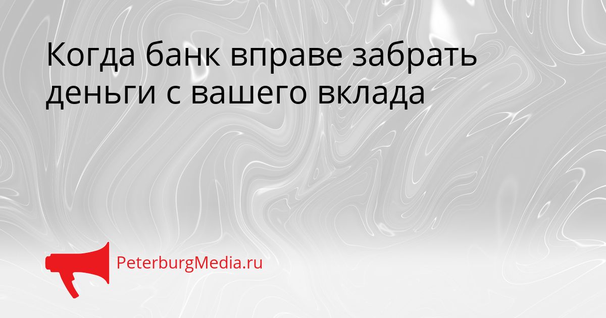 Когда банк вправе забрать деньги с вашего вклада