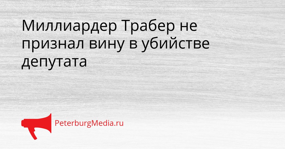 Миллиардер Трабер не признал вину в убийстве депутата