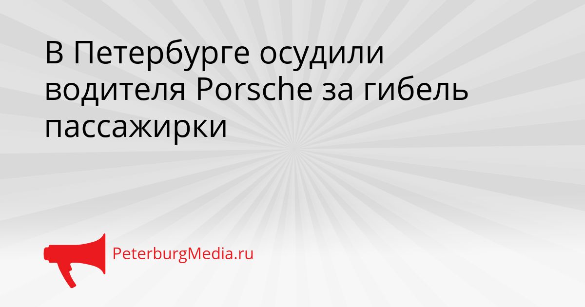 В Петербурге осудили водителя Porsche за гибель пассажирки