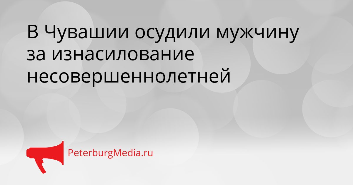 В Чувашии осудили мужчину за изнасилование несовершеннолетней