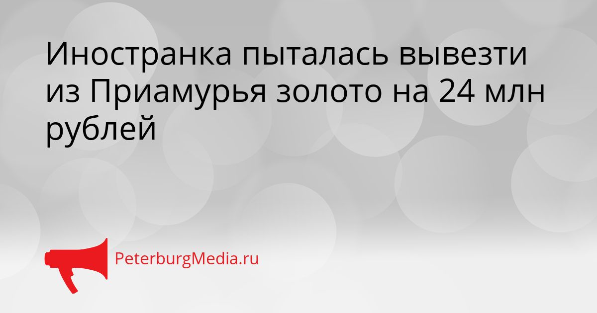 Иностранка пыталась вывезти из Приамурья золото на 24 млн рублей