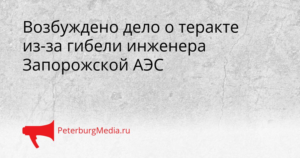 Возбуждено дело о теракте из-за гибели инженера Запорожской АЭС