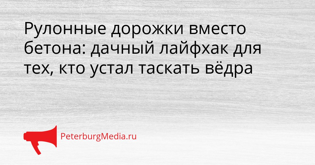 Рулонные дорожки вместо бетона: дачный лайфхак для тех, кто устал таскать вёдра
