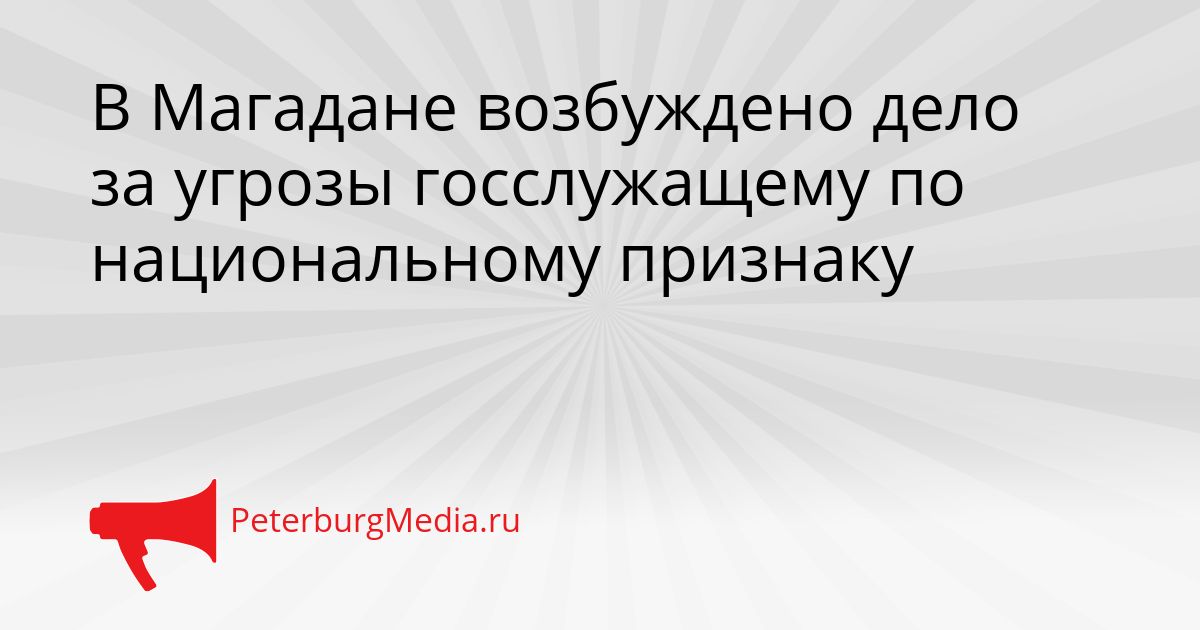 В Магадане возбуждено дело за угрозы госслужащему по национальному признаку