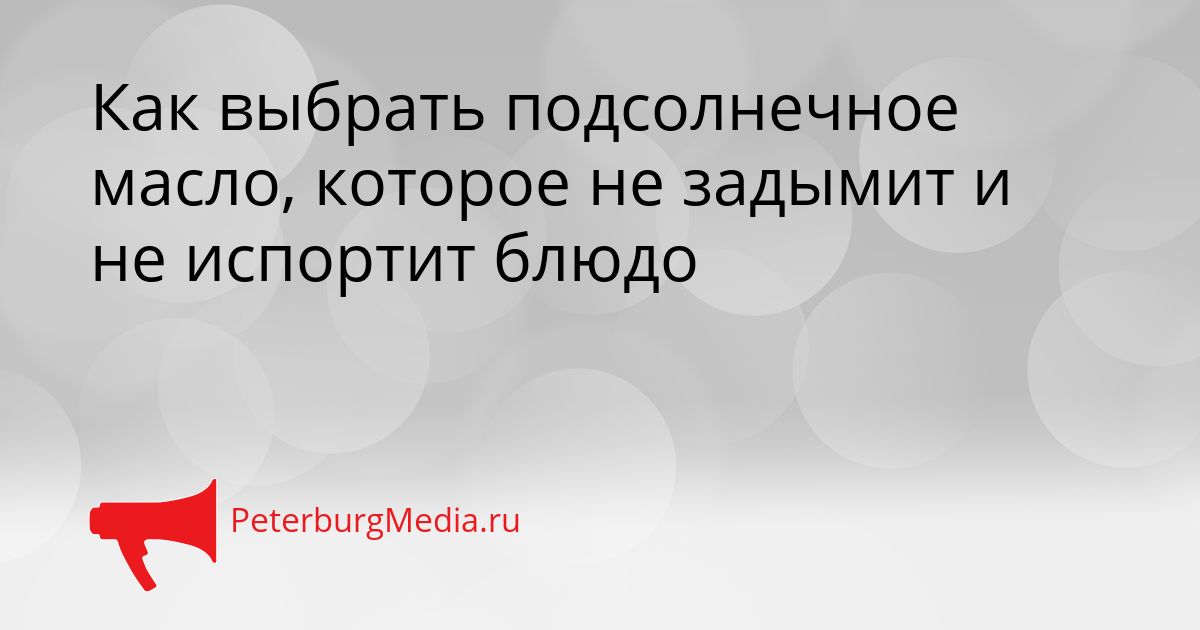 Как выбрать подсолнечное масло, которое не задымит и не испортит блюдо
