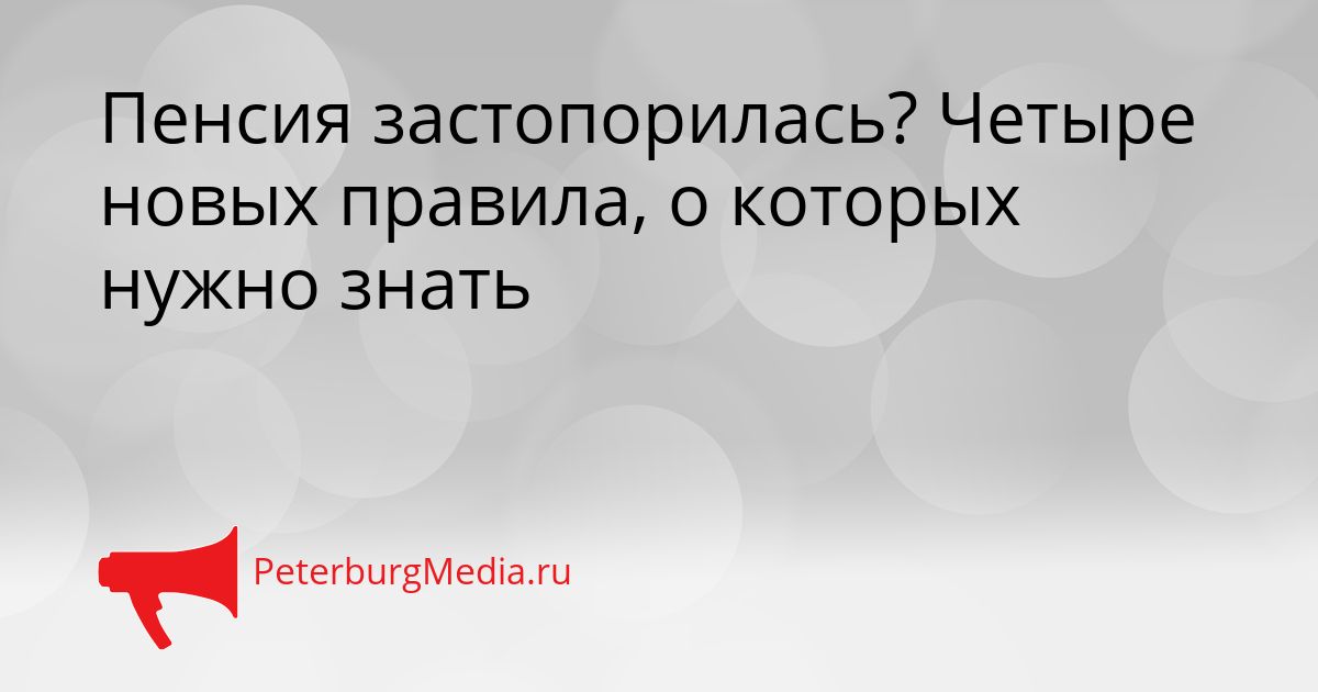 Пенсия застопорилась? Четыре новых правила, о которых нужно знать