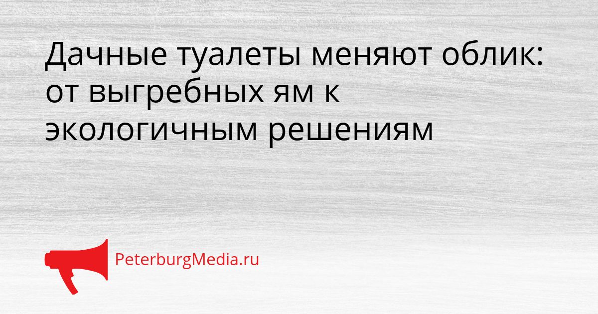 Дачные туалеты меняют облик: от выгребных ям к экологичным решениям