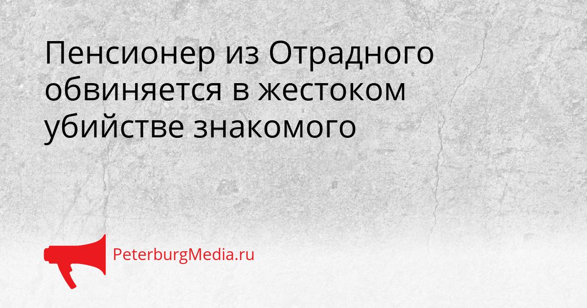 Пенсионер из Отрадного обвиняется в жестоком убийстве знакомого