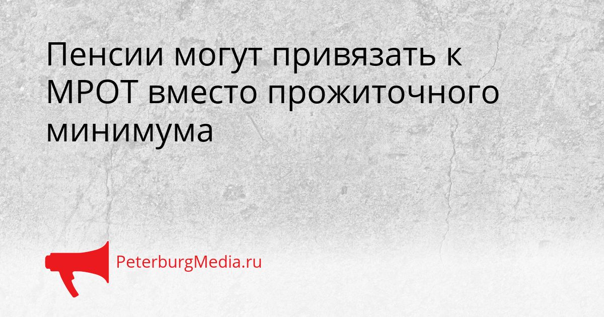 Пенсии могут привязать к МРОТ вместо прожиточного минимума