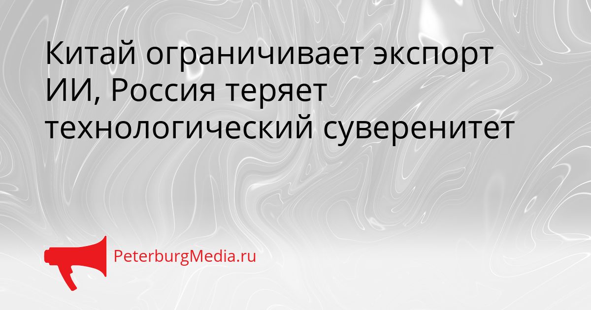 Китай ограничивает экспорт ИИ, Россия теряет технологический суверенитет