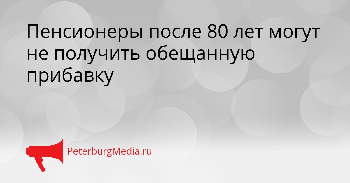 Пенсионеры после 80 лет могут не получить обещанную прибавку