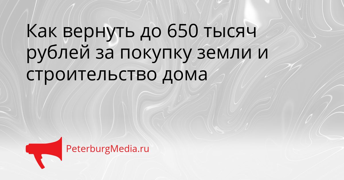 Как вернуть до 650 тысяч рублей за покупку земли и строительство дома