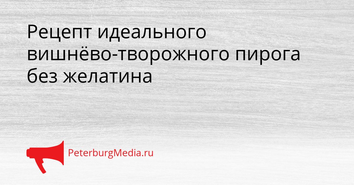 Рецепт идеального вишнёво-творожного пирога без желатина