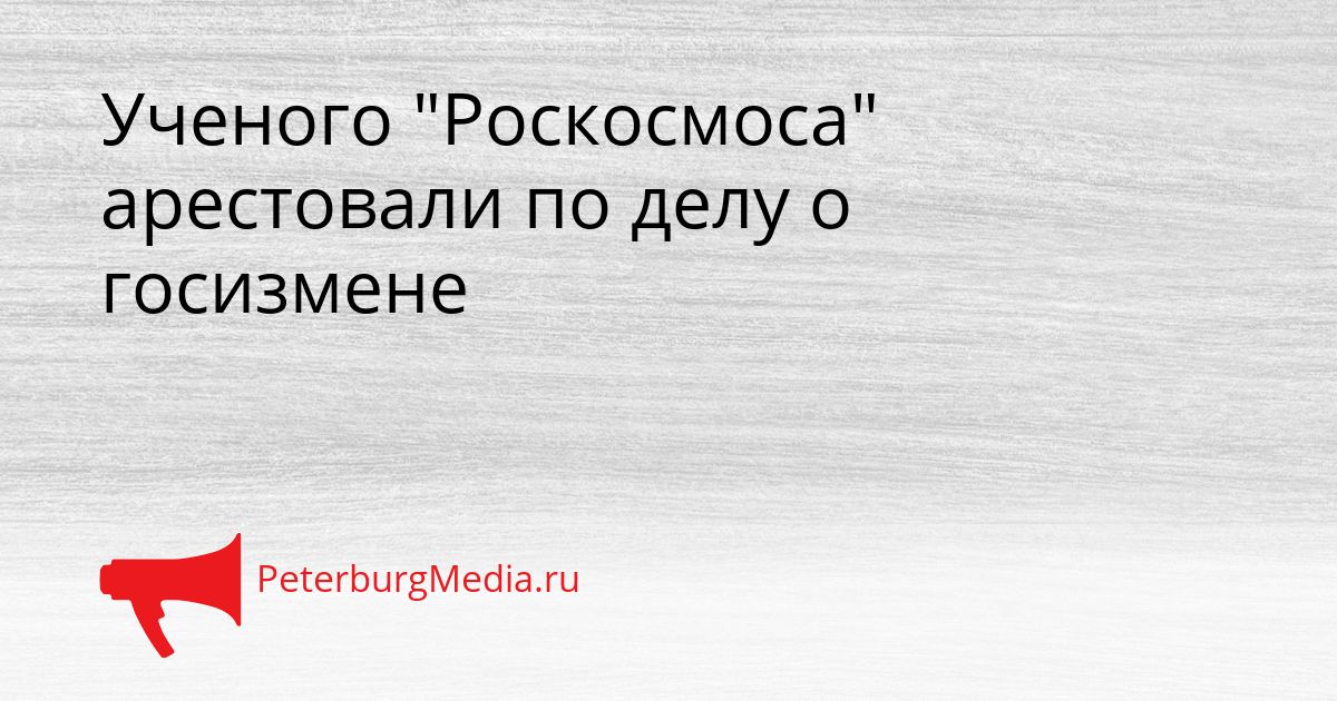 Ученого "Роскосмоса" арестовали по делу о госизмене