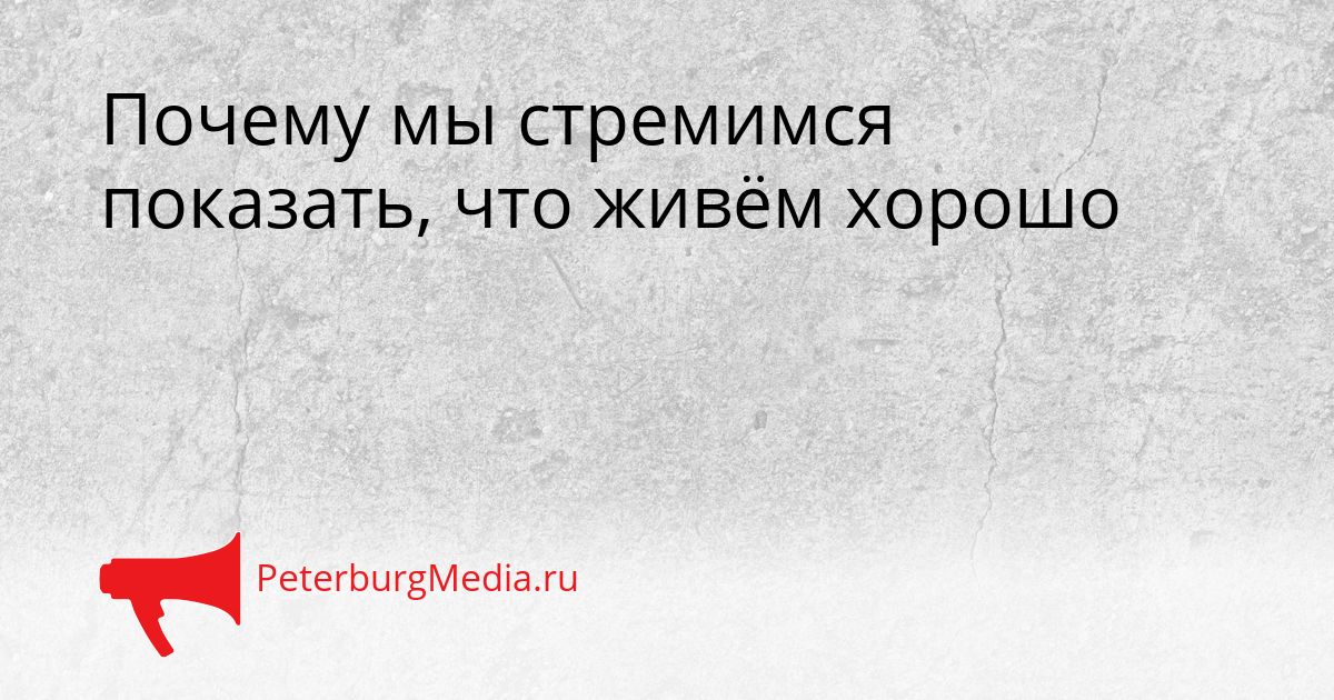 Почему мы стремимся показать, что живём хорошо