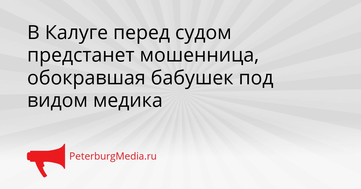 В Калуге перед судом предстанет мошенница, обокравшая бабушек под видом медика